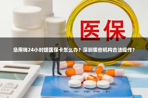 急用钱24小时提医保卡怎么办？深圳哪些机构合法操作？
